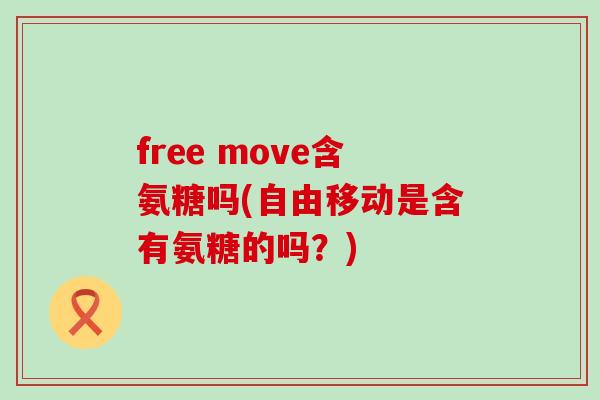 free move含氨糖吗(自由移动是含有氨糖的吗？)-第1张图片-氨糖科普网