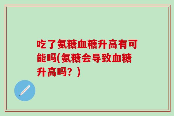 吃了氨糖血糖升高有可能吗(氨糖会导致血糖升高吗？)-第1张图片-氨糖科普网