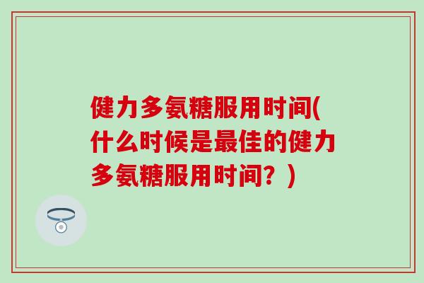 健力多氨糖服用时间(什么时候是最佳的健力多氨糖服用时间?)-第1张图片-氨糖科普网 健力多氨糖服用时间(什么时候是最佳的健力多氨糖服用时间?)-第1张图片-氨糖科普网