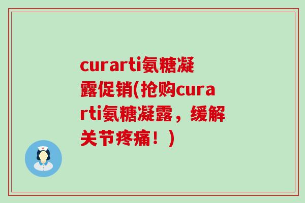 curarti氨糖凝露促销(抢购curarti氨糖凝露,缓解关节疼痛!)-第1张图片-氨糖科普网 curarti氨糖凝露促销(抢购curarti氨糖凝露,缓解关节疼痛!)-第1张图片-氨糖科普网