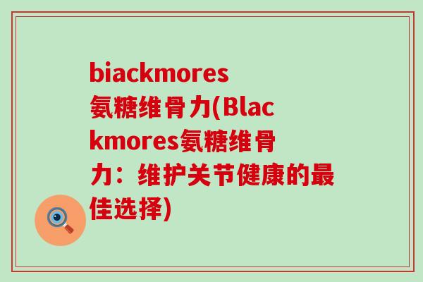 biackmores氨糖维骨力(Blackmores氨糖维骨力：维护关节健康的最佳选择)-第1张图片-氨糖科普网