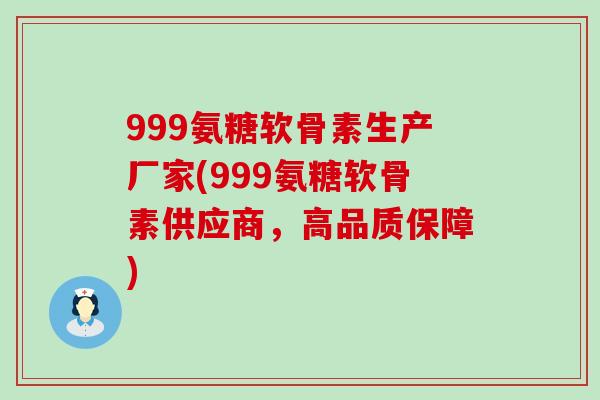999氨糖软骨素生产厂家(999氨糖软骨素供应商，高品质保障)-第1张图片-氨糖科普网