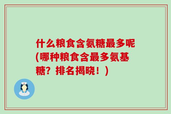 什么粮食含氨糖最多呢(哪种粮食含最多氨基糖？排名揭晓！)-第1张图片-氨糖科普网