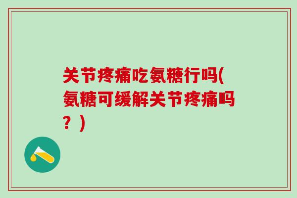 关节疼痛吃氨糖行吗(氨糖可缓解关节疼痛吗?)-第1张图片-氨糖科普网 关节疼痛吃氨糖行吗(氨糖可缓解关节疼痛吗?)-第1张图片-氨糖科普网