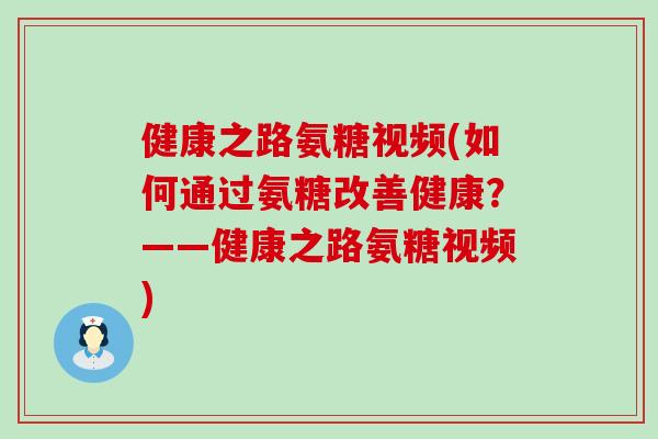 健康之路氨糖视频(如何通过氨糖改善健康?——健康之路氨糖视频)-第1张图片-氨糖科普网 健康之路氨糖视频(如何通过氨糖改善健康?——健康之路氨糖视频)-第1张图片-氨糖科普网
