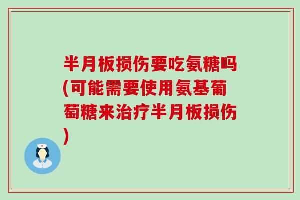 半月板损伤要吃氨糖吗(可能需要使用氨基葡萄糖来治疗半月板损伤)-第1张图片-氨糖科普网 半月板损伤要吃氨糖吗(可能需要使用氨基葡萄糖来治疗半月板损伤)-第1张图片-氨糖科普网
