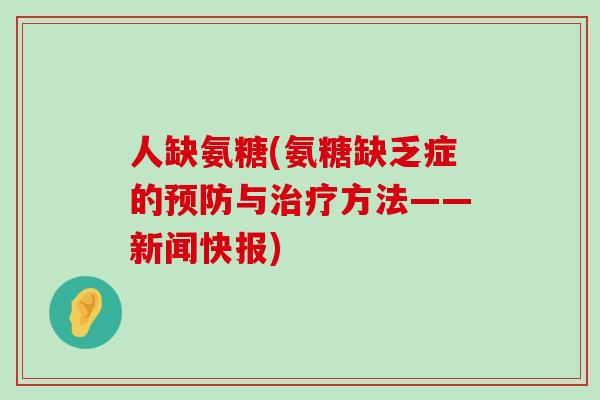 人缺氨糖(氨糖缺乏症的预防与治疗方法——新闻快报)-第1张图片-氨糖科普网