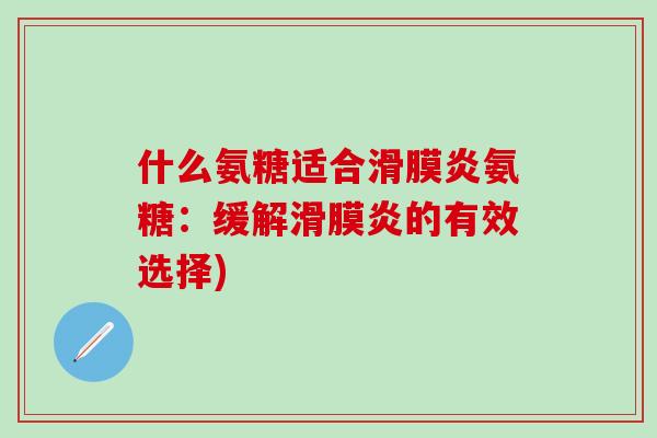 什么氨糖适合滑膜炎氨糖：缓解滑膜炎的有效选择)-第1张图片-氨糖科普网