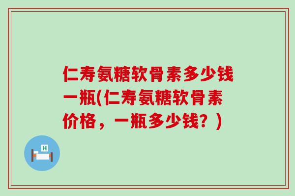 仁寿氨糖软骨素多少钱一瓶(仁寿氨糖软骨素价格，一瓶多少钱？)-第1张图片-氨糖科普网