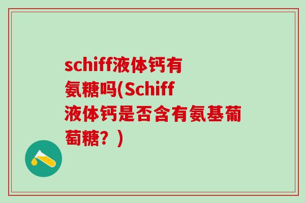 schiff液体钙有氨糖吗(Schiff液体钙是否含有氨基葡萄糖?)-第1张图片-氨糖科普网 schiff液体钙有氨糖吗(Schiff液体钙是否含有氨基葡萄糖?)-第1张图片-氨糖科普网