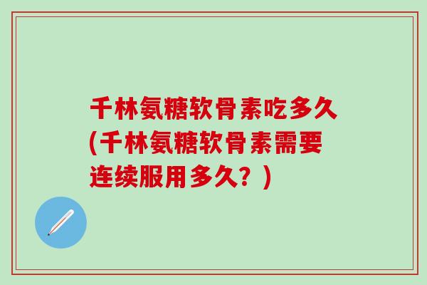 千林氨糖软骨素吃多久(千林氨糖软骨素需要连续服用多久？)-第1张图片-氨糖科普网