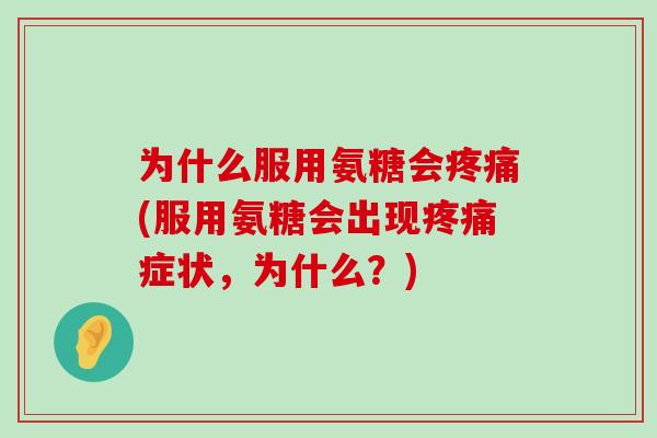为什么服用氨糖会疼痛(服用氨糖会出现疼痛症状,为什么?)-第1张图片-氨糖科普网 为什么服用氨糖会疼痛(服用氨糖会出现疼痛症状,为什么?)-第1张图片-氨糖科普网