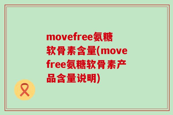 movefree氨糖软骨素含量(movefree氨糖软骨素产品含量说明)-第1张图片-氨糖科普网