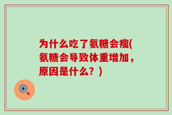 为什么吃了氨糖会瘦(氨糖会导致体重增加,原因是什么?)-第1张图片-氨糖科普网 为什么吃了氨糖会瘦(氨糖会导致体重增加,原因是什么?)-第1张图片-氨糖科普网