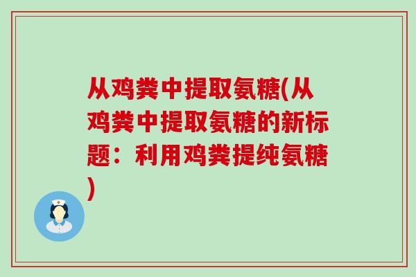 从鸡粪中提取氨糖(从鸡粪中提取氨糖的新标题:利用鸡粪提纯氨糖)-第1张图片-氨糖科普网 从鸡粪中提取氨糖(从鸡粪中提取氨糖的新标题:利用鸡粪提纯氨糖)-第1张图片-氨糖科普网