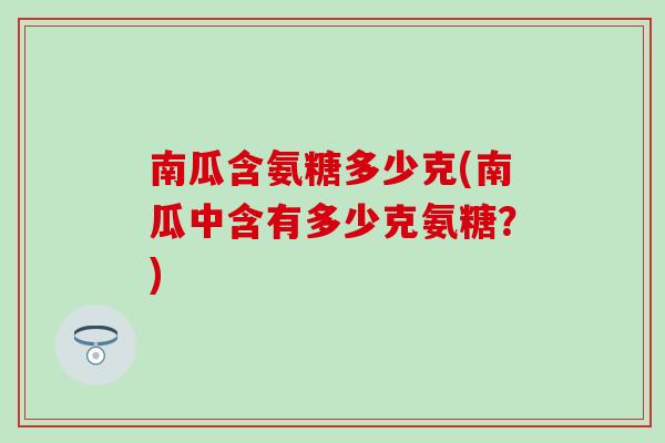 南瓜含氨糖多少克(南瓜中含有多少克氨糖?)-第1张图片-氨糖科普网 南瓜含氨糖多少克(南瓜中含有多少克氨糖?)-第1张图片-氨糖科普网