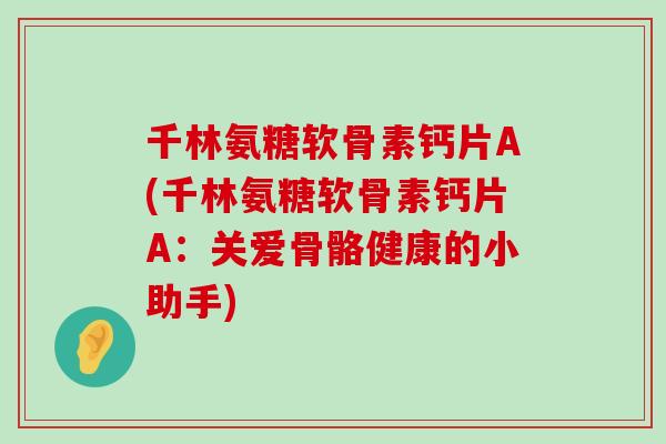 千林氨糖软骨素钙片A(千林氨糖软骨素钙片A:关爱骨骼健康的小助手)-第1张图片-氨糖科普网 千林氨糖软骨素钙片A(千林氨糖软骨素钙片A:关爱骨骼健康的小助手)-第1张图片-氨糖科普网