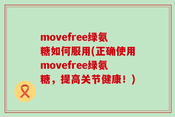 movefree绿氨糖如何服用(正确使用movefree绿氨糖,提高关节健康!)-第1张图片-氨糖科普网 movefree绿氨糖如何服用(正确使用movefree绿氨糖,提高关节健康!)-第1张图片-氨糖科普网