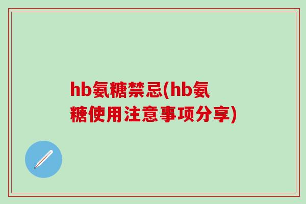 hb氨糖禁忌(hb氨糖使用注意事项分享)-第1张图片-氨糖科普网 hb氨糖禁忌(hb氨糖使用注意事项分享)-第1张图片-氨糖科普网