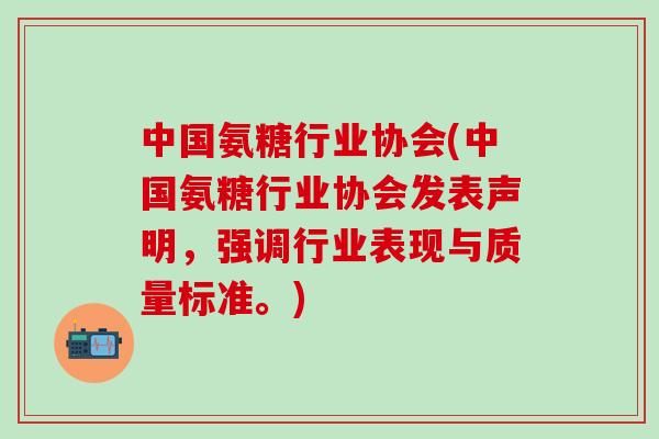 中国氨糖行业协会(中国氨糖行业协会发表声明，强调行业表现与质量标准。)-第1张图片-氨糖科普网