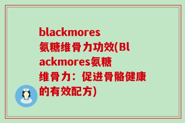 blackmores氨糖维骨力功效(Blackmores氨糖维骨力：促进骨骼健康的有效配方)-第1张图片-氨糖科普网