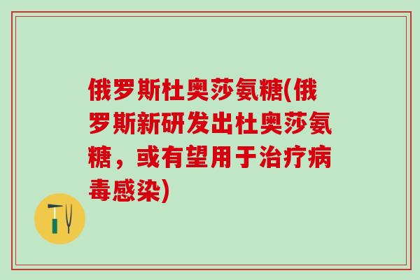 俄罗斯杜奥莎氨糖(俄罗斯新研发出杜奥莎氨糖,或有望用于治疗病毒感染)-第1张图片-氨糖科普网 俄罗斯杜奥莎氨糖(俄罗斯新研发出杜奥莎氨糖,或有望用于治疗病毒感染)-第1张图片-氨糖科普网