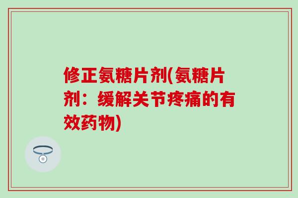 修正氨糖片剂(氨糖片剂:缓解关节疼痛的有效药物)-第1张图片-氨糖科普网 修正氨糖片剂(氨糖片剂:缓解关节疼痛的有效药物)-第1张图片-氨糖科普网