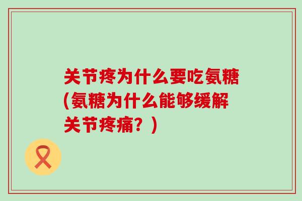 关节疼为什么要吃氨糖(氨糖为什么能够缓解关节疼痛?)-第1张图片-氨糖科普网 关节疼为什么要吃氨糖(氨糖为什么能够缓解关节疼痛?)-第1张图片-氨糖科普网