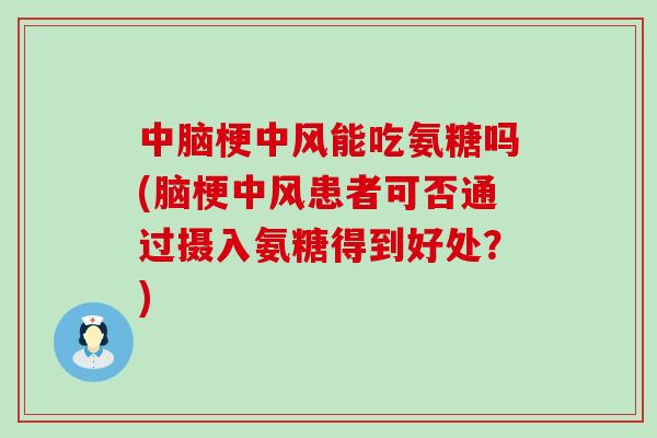 中脑梗中风能吃氨糖吗(脑梗中风患者可否通过摄入氨糖得到好处?)-第1张图片-氨糖科普网 中脑梗中风能吃氨糖吗(脑梗中风患者可否通过摄入氨糖得到好处?)-第1张图片-氨糖科普网
