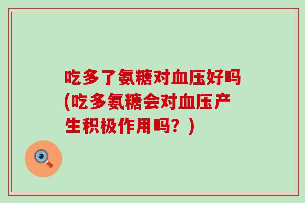 吃多了氨糖对血压好吗(吃多氨糖会对血压产生积极作用吗?)-第1张图片-氨糖科普网 吃多了氨糖对血压好吗(吃多氨糖会对血压产生积极作用吗?)-第1张图片-氨糖科普网