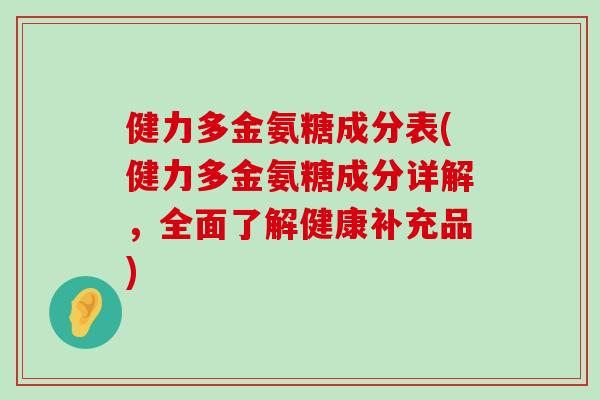 健力多金氨糖成分表(健力多金氨糖成分详解,全面了解健康补充品)-第1张图片-氨糖科普网 健力多金氨糖成分表(健力多金氨糖成分详解,全面了解健康补充品)-第1张图片-氨糖科普网