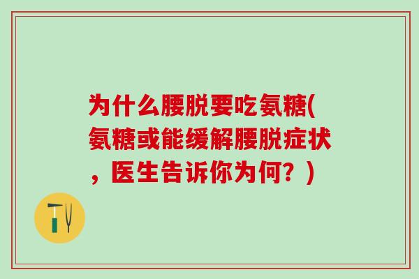 为什么腰脱要吃氨糖(氨糖或能缓解腰脱症状，医生告诉你为何？)-第1张图片-氨糖科普网