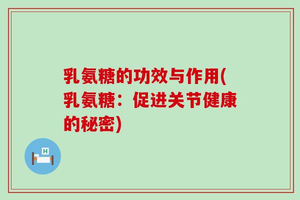 乳氨糖的功效与作用(乳氨糖:促进关节健康的秘密)-第1张图片-氨糖科普网 乳氨糖的功效与作用(乳氨糖:促进关节健康的秘密)-第1张图片-氨糖科普网