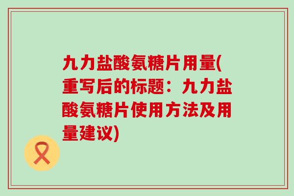 九力盐酸氨糖片用量(重写后的标题:九力盐酸氨糖片使用方法及用量建议)-第1张图片-氨糖科普网 九力盐酸氨糖片用量(重写后的标题:九力盐酸氨糖片使用方法及用量建议)-第1张图片-氨糖科普网