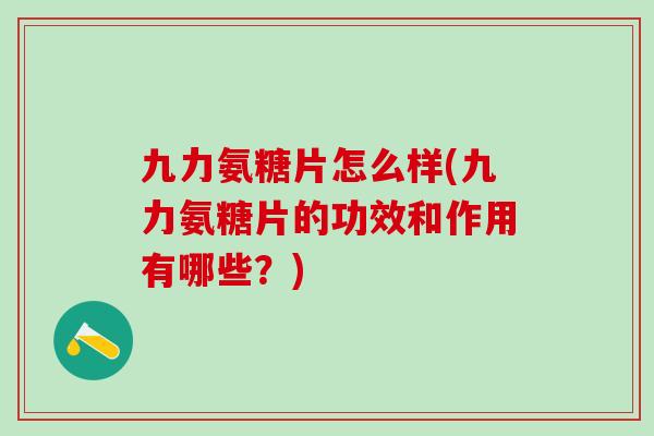 九力氨糖片怎么样(九力氨糖片的功效和作用有哪些?)-第1张图片-氨糖科普网 九力氨糖片怎么样(九力氨糖片的功效和作用有哪些?)-第1张图片-氨糖科普网