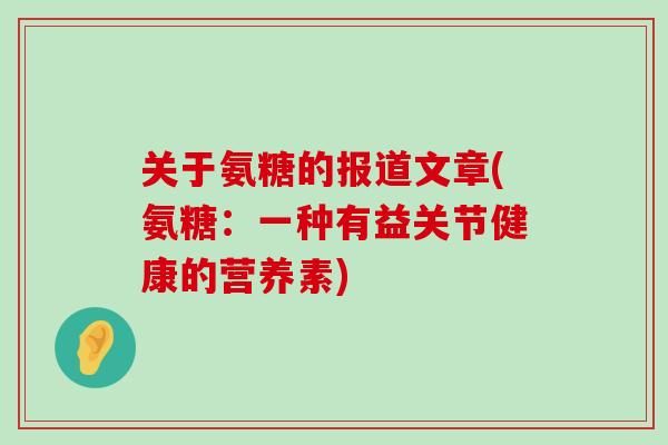 关于氨糖的报道文章(氨糖:一种有益关节健康的营养素)-第1张图片-氨糖科普网 关于氨糖的报道文章(氨糖:一种有益关节健康的营养素)-第1张图片-氨糖科普网