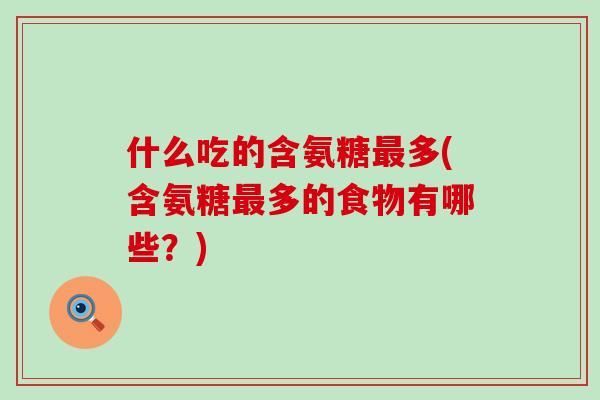 什么吃的含氨糖最多(含氨糖最多的食物有哪些?)-第1张图片-氨糖科普网 什么吃的含氨糖最多(含氨糖最多的食物有哪些?)-第1张图片-氨糖科普网