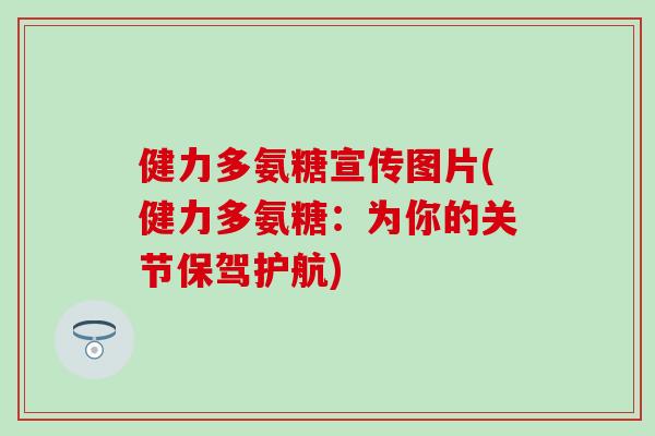 健力多氨糖宣传图片(健力多氨糖：为你的关节保驾护航)-第1张图片-氨糖科普网