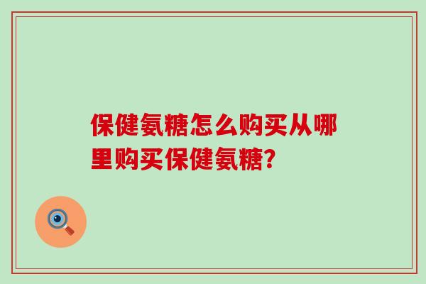保健氨糖怎么购买从哪里购买保健氨糖?-第1张图片-氨糖科普网 保健氨糖怎么购买从哪里购买保健氨糖?-第1张图片-氨糖科普网
