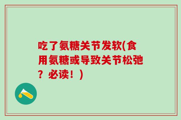 吃了氨糖关节发软(食用氨糖或导致关节松弛?必读!)-第1张图片-氨糖科普网 吃了氨糖关节发软(食用氨糖或导致关节松弛?必读!)-第1张图片-氨糖科普网