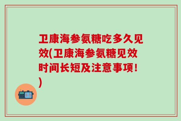 卫康海参氨糖吃多久见效(卫康海参氨糖见效时间长短及注意事项!)-第1张图片-氨糖科普网 卫康海参氨糖吃多久见效(卫康海参氨糖见效时间长短及注意事项!)-第1张图片-氨糖科普网