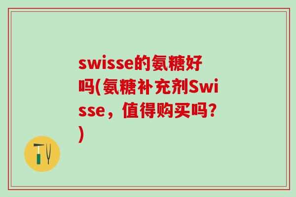 swisse的氨糖好吗(氨糖补充剂Swisse,值得购买吗?)-第1张图片-氨糖科普网 swisse的氨糖好吗(氨糖补充剂Swisse,值得购买吗?)-第1张图片-氨糖科普网