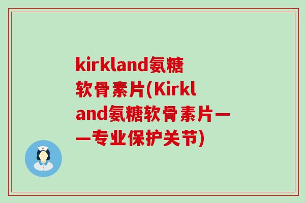 kirkland氨糖软骨素片(Kirkland氨糖软骨素片——专业保护关节)-第1张图片-氨糖科普网