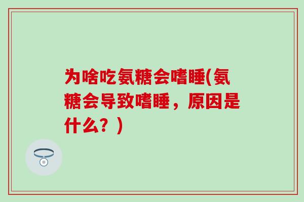 为啥吃氨糖会嗜睡(氨糖会导致嗜睡，原因是什么？)-第1张图片-氨糖科普网