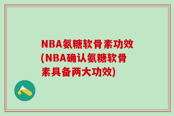 NBA氨糖软骨素功效(NBA确认氨糖软骨素具备两大功效)-第1张图片-氨糖科普网 NBA氨糖软骨素功效(NBA确认氨糖软骨素具备两大功效)-第1张图片-氨糖科普网