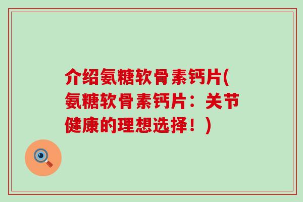 介绍氨糖软骨素钙片(氨糖软骨素钙片:关节健康的理想选择!)-第1张图片-氨糖科普网 介绍氨糖软骨素钙片(氨糖软骨素钙片:关节健康的理想选择!)-第1张图片-氨糖科普网
