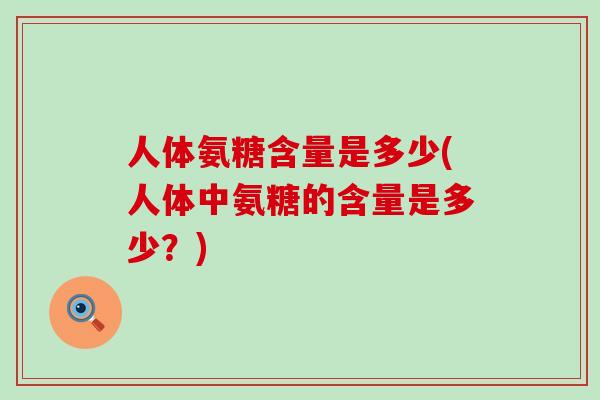 人体氨糖含量是多少(人体中氨糖的含量是多少？)-第1张图片-氨糖科普网