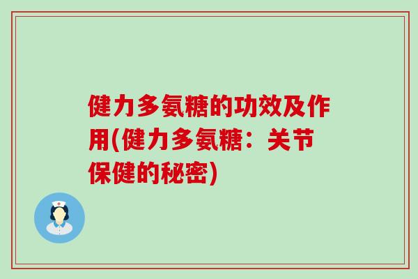 健力多氨糖的功效及作用(健力多氨糖:关节保健的秘密)-第1张图片-氨糖科普网 健力多氨糖的功效及作用(健力多氨糖:关节保健的秘密)-第1张图片-氨糖科普网