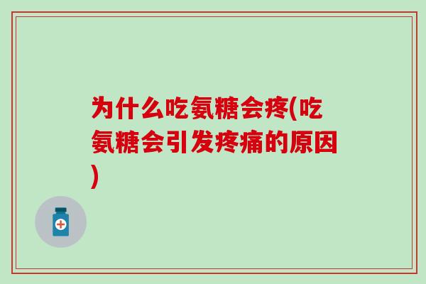 为什么吃氨糖会疼(吃氨糖会引发疼痛的原因)-第1张图片-氨糖科普网 为什么吃氨糖会疼(吃氨糖会引发疼痛的原因)-第1张图片-氨糖科普网