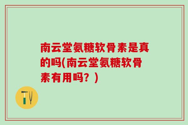 南云堂氨糖软骨素是真的吗(南云堂氨糖软骨素有用吗?)-第1张图片-氨糖科普网 南云堂氨糖软骨素是真的吗(南云堂氨糖软骨素有用吗?)-第1张图片-氨糖科普网
